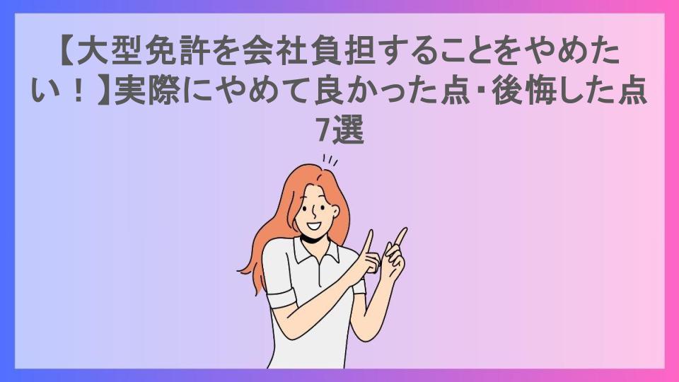 【大型免許を会社負担することをやめたい！】実際にやめて良かった点・後悔した点7選